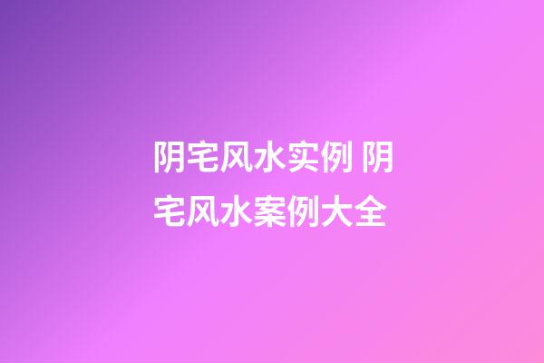 阴宅风水实例 阴宅风水案例大全